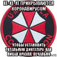 хе-хе-хе прикрываются коронавирусом чтобы установить тотальную диктатуру, как писал оруэлл. печально