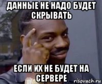 данные не надо будет скрывать если их не будет на сервере