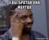 у вы братан она мертва 