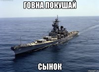 говна покушай сынок