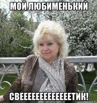 мой любименький свееееееееееееетик!
