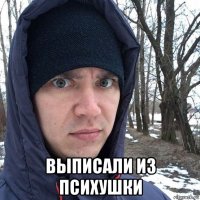  выписали из психушки