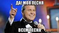 да! моя песня всем песня