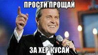 прости прощай за хер кусай