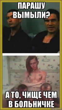 парашу вымыли? а то, чище чем в больничке