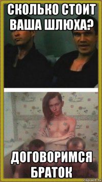 сколько стоит ваша шлюха? договоримся браток