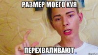 размер моего хуя перехваливают