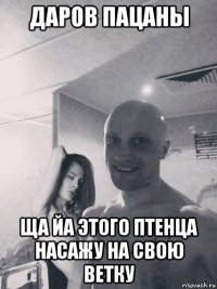 даров пацаны ща йа этого птенца насажу на свою ветку