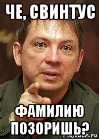че, свинтус фамилию позоришь?
