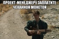 проект-менеджеру заплатите чеканной монетой 