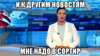 и к другим новостям мне надо в сортир