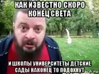 как известно скоро конец света и школы университеты детские сады наконец то подохнут