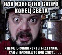 как известно скоро конец света и школы университеты детские сады наконец то подохнут