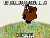 еще немного похудею, и все и пиздец!