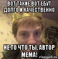 вот такие вот ебут долго и качественно не то что ты, автор мема!