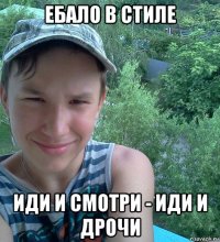 ебало в стиле иди и смотри - иди и дрочи