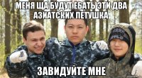 меня ща будут ебать эти два азиатских петушка завидуйте мне