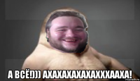  а всё!))) ахахахахахахххааха!