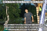внимание!внимание!внимание! разыскивается особо опасная именинница! подозревается в укрытии от поздравлений! увидевшему просьба поздравить!
