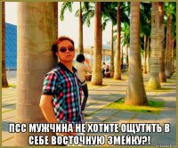  псс мужчина не хотите ощутить в себе восточную змейку?!