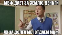 мвф дает за землю деньги их за долги мы отдаем мвф