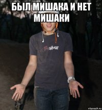 был мишака и нет мишаки 