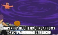  картинка не в тему описанному фрустрационная слишком
