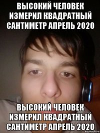 высокий человек измерил квадратный сантиметр апрель 2020 высокий человек измерил квадратный сантиметр апрель 2020