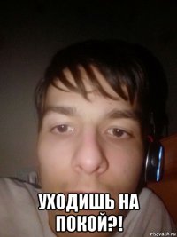  уходишь на покой?!