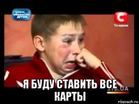  я буду ставить все карты