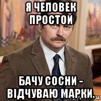 я человек простой бачу сосни - відчуваю марки.