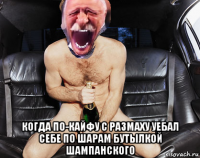  когда по-кайфу с размаху уебал себе по шарам бутылкой шампанского