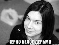  черно белое дерьмо