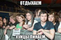 отдыхаем хуйцы пинаем