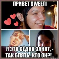 привет sweeti я это сёдня занят, - так блять..кто он?!..