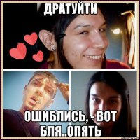 дратуйти ошиблись, - вот бля..опять