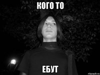 кого то ебут