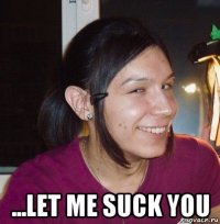  ...let me suck you