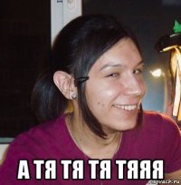  а тя тя тя тяяя