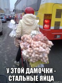  у этой дамочки - стальные яйца
