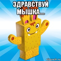 здравствуй мышка.... 