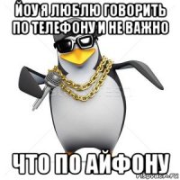 йоу я люблю говорить по телефону и не важно что по айфону