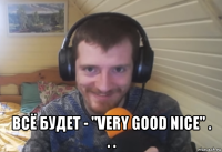  всё будет - "very good nice" . . .