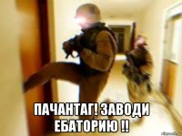  пачантаг! заводи ебаторию !!