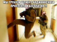 мы требуем шлюх с кадининского проспекта и бесплатно !! 