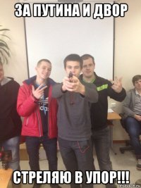 за путина и двор стреляю в упор!!!