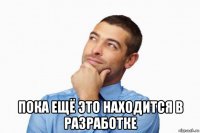  пока ещё это находится в разработке