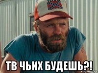  тв чьих будешь?!