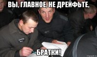 вы, главное, не дрейфьте, братки!