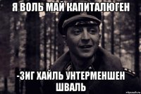 я воль май капиталюген -зиг хайль унтерменшен шваль